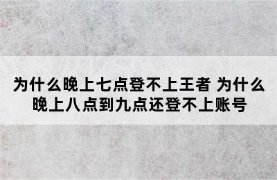 为什么晚上七点登不上王者 为什么晚上八点到九点还登不上账号